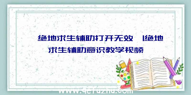 「绝地求生辅助打开无效」|绝地求生辅助意识教学视频